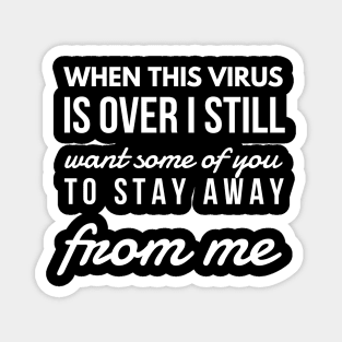 When this virus is over i still want some of you to stay away from me Magnet