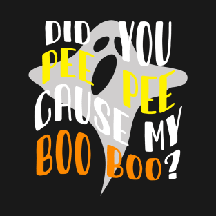 DID YOU PEE PEE CAUSE MY BOO BOO? T-Shirt