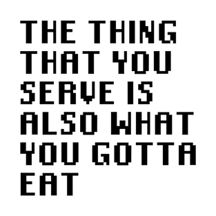 The Thing That You Serve Is Also What You Gotta Eat T-Shirt