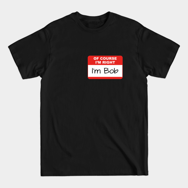 Discover Of Course I'm Right - Im Bob - T-Shirt