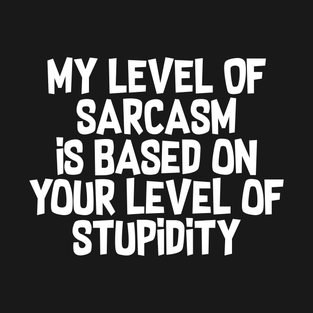 My Level Of Sarcasm Is Based On Your Level Of Stupidity by fromherotozero