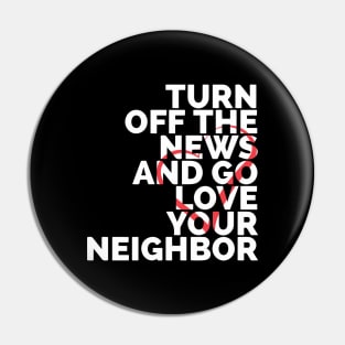 Turn Off The News And Go Love Your Neighbor Pin