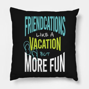 Friends Friendcation Like a Vacation But More Fun Pillow