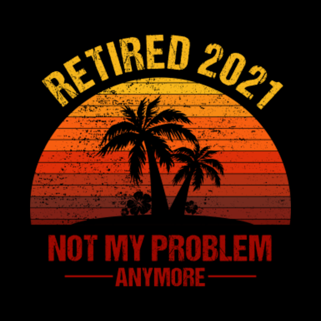 Download Retired 2021 Not My Problem Anymore Retirement Vintage ...