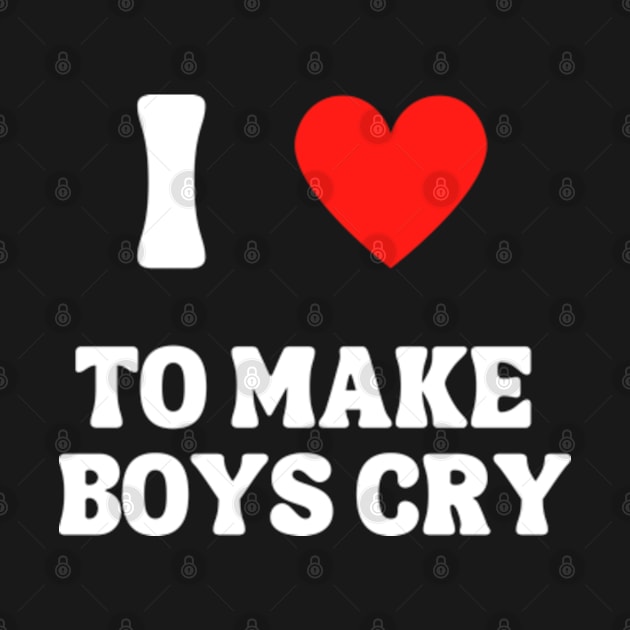 I Love To Make Boys Cry by hippohost