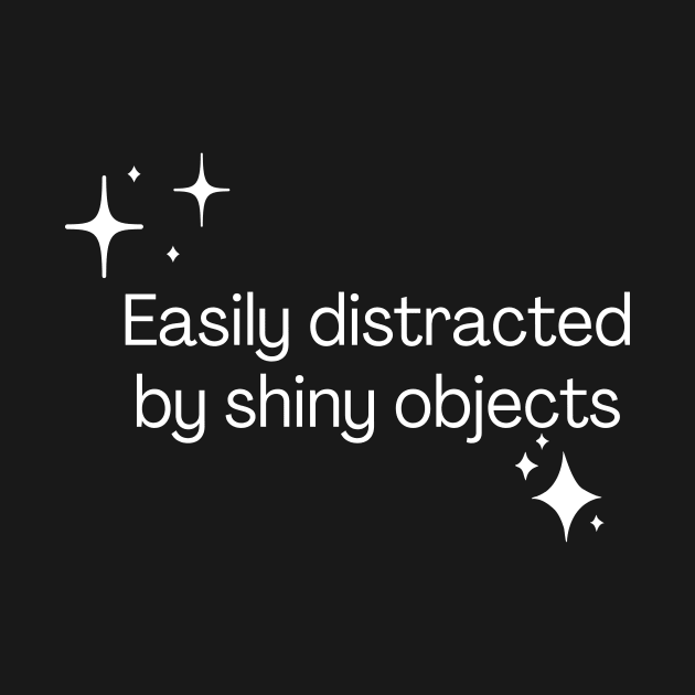 Easily distracted by shiny objects by Meow Meow Designs