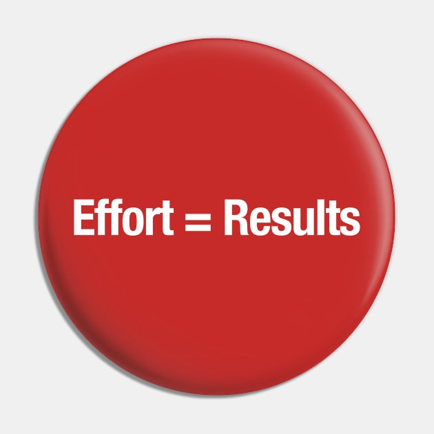 Effort = Results Pin by TheAllGoodCompany