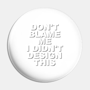 Don't Blame Me.  I Didn't Design This. Pin