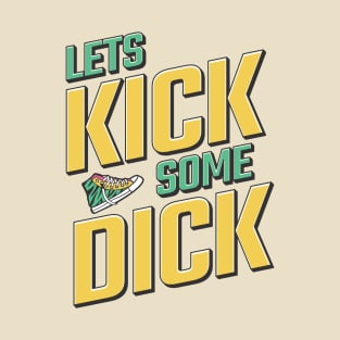 Lets Kick Some Dick T-Shirt