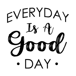 Everyday Is A Good Day Design T-Shirt
