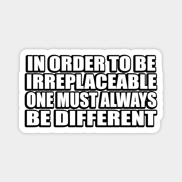 In order to be irreplaceable one must always be different Magnet by D1FF3R3NT