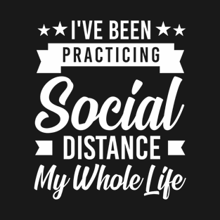 I've Been Practicing Social Distance My Whole Life T-Shirt