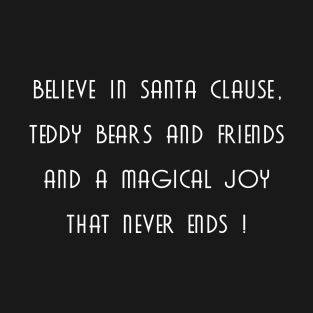 Believe in Santa clause, teddy bears and friends, and a magical joy that never ends T-Shirt