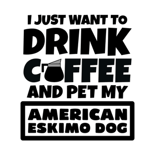 I just want to drink coffee and pet my American Eskimo Dog T-Shirt