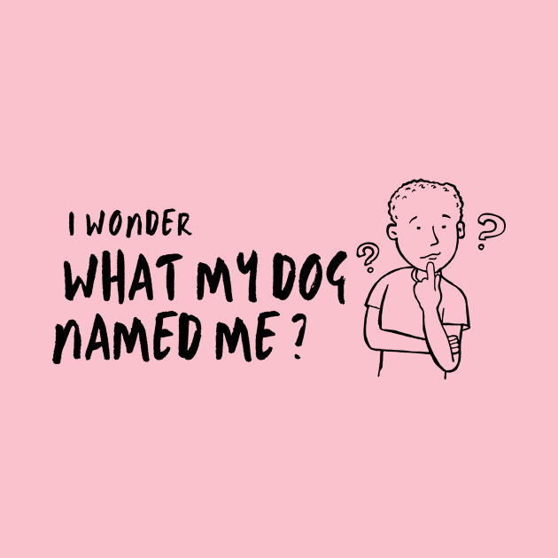 I Wonder What My Dog Named Me, Women's, Ladies, Men's, Puppy Love, Funny Saying, Cute Graphic, Funny Dog by FashionDesignz