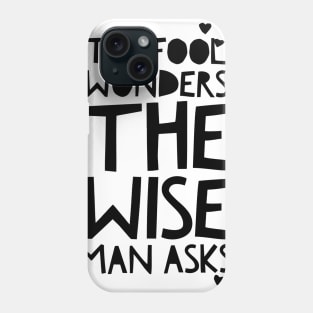 the fool wonders the wise man asks Phone Case