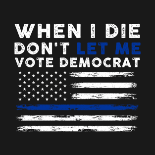 Funny When I Die Don't Let Me Vote Democrat Anti Biden T-Shirt