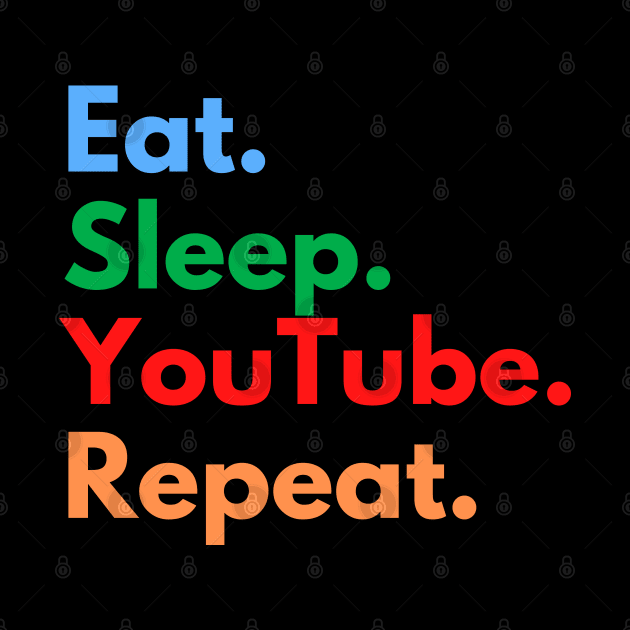 Eat. Sleep. YouTube. Repeat. by Eat Sleep Repeat