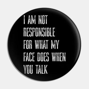 I Am Not Responsible For What My Face Does When You Talk Pin