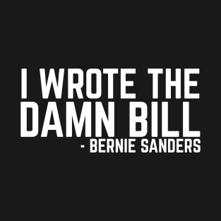 I Wrote The Damn Bill - Bernie Sanders 2020 Debate Quote T-Shirt