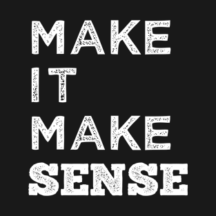 make it make sense T-Shirt