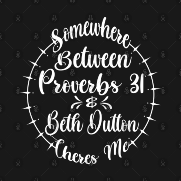 Disover Somewhere Between Proverbs 31 And Beth Dutton Theres Me - Beth Dutton - T-Shirt