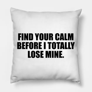 Find your calm before I totally lose mine Pillow