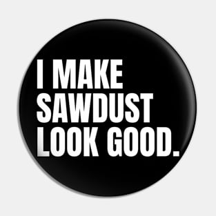 I make sawdust look good Funny Carpenter Pin