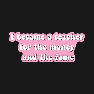 I became a teacher for the money and fame T-Shirt