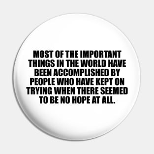 Most of the important things in the world have been accomplished Pin