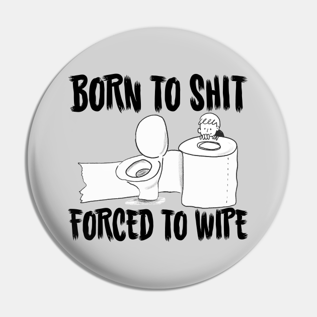 Born to Shit, Forced to Wipe Funny Meme - Born To Shit Forced To Wipe ...