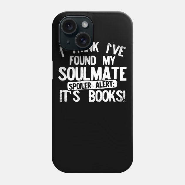 I Think I've Found My Soulmate... Spoiler Alert Its Books! Phone Case by Podycust168