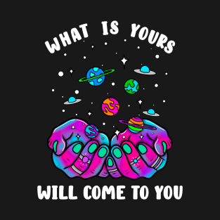 What is yours will come to you T-Shirt