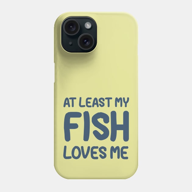 At Least My Fish Loves Me Phone Case by OldTony