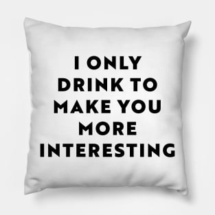 I Only Drink To Make You More Interesting Pillow