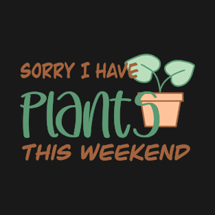 Sorry I Have Plants This Weekend Plant Lover T-Shirt