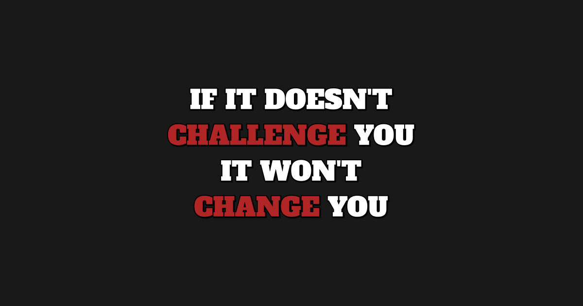 IF IT DOESNT CHALLENGE YOU IT WONT CHANGE YOU Inspirational Quotes