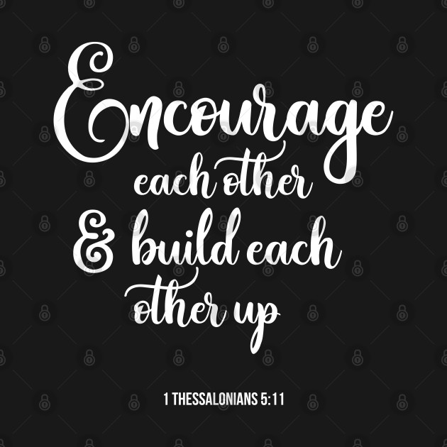 Encourage Each Other And Build Each Other Up Christian Christian T