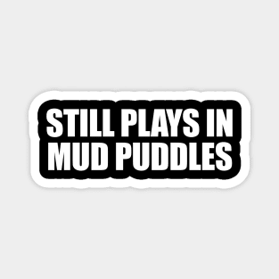 Still Plays In Mud Puddles Magnet