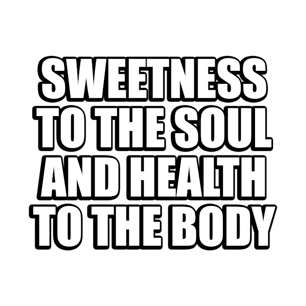 Sweetness to the soul and health to the body by CRE4T1V1TY