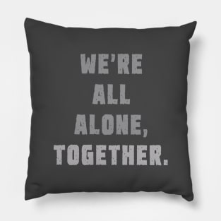 We're all alone, together. Pillow