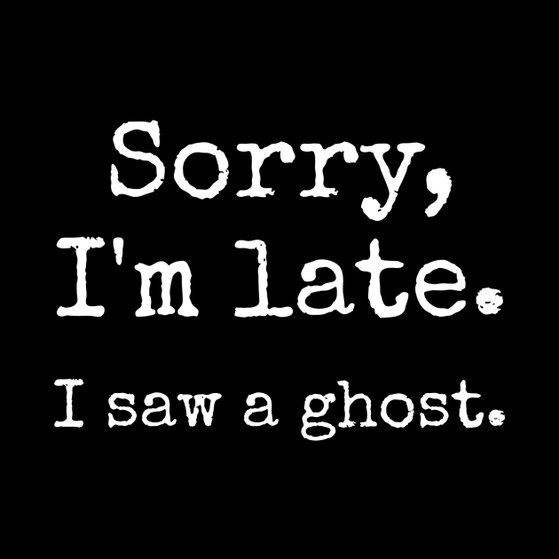 Sorry, I'm Late. I saw a ghost. by Dead Is Not The End