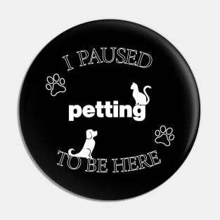 I Paused Petting To Be Here - Funny Pin