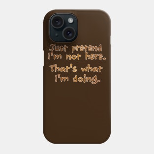 Just pretend I'm not here Phone Case