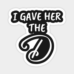 I Gave Her the D Funny Group Family Vacation - Give Her The D - I Wanted The D Couples Gifts - Cool Christmas or Thanksgiving Gift - Funny Magnet