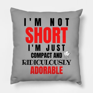 I'm Not Short, I'm Just Compact And Ridiculously Adorable Pillow