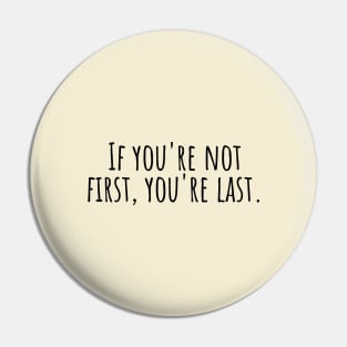 If-you're-not-first,you're-last. Pin