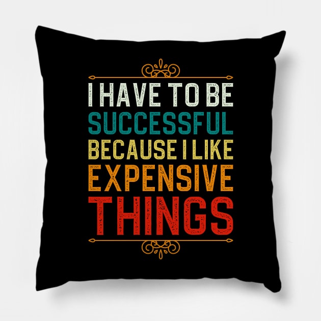 I Have To Be Successful Because I Like Expensive Things Pillow by DragonTees