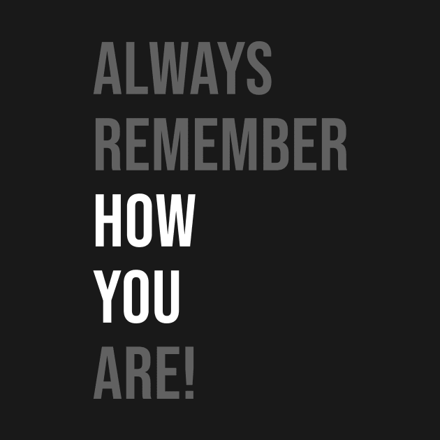 Always remember how you are! by CHARMTEES