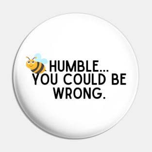 Be Humble...You Could Be Wrong. Pin